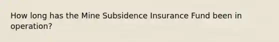 How long has the Mine Subsidence Insurance Fund been in operation?