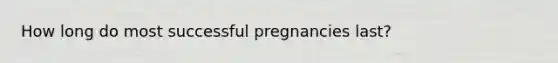 How long do most successful pregnancies last?