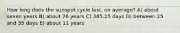 How long does the sunspot cycle last, on average? A) about seven years B) about 76 years C) 365.25 days D) between 25 and 35 days E) about 11 years