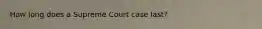 How long does a Supreme Court case last?