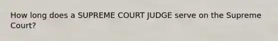 How long does a SUPREME COURT JUDGE serve on the Supreme Court?