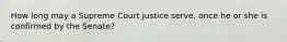 How long may a Supreme Court justice serve, once he or she is confirmed by the Senate?