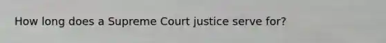 How long does a Supreme Court justice serve for?