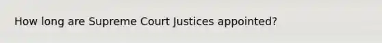 How long are Supreme Court Justices appointed?