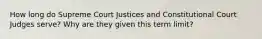 How long do Supreme Court Justices and Constitutional Court Judges serve? Why are they given this term limit?