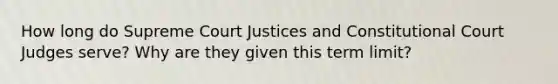 How long do Supreme Court Justices and Constitutional Court Judges serve? Why are they given this term limit?