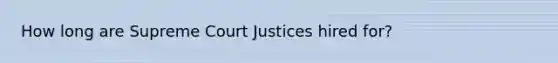 How long are Supreme Court Justices hired for?