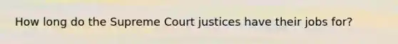 How long do the Supreme Court justices have their jobs for?