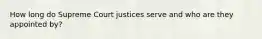 How long do Supreme Court justices serve and who are they appointed by?