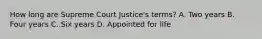 How long are Supreme Court Justice's terms? A. Two years B. Four years C. Six years D. Appointed for life