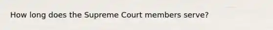 How long does the Supreme Court members serve?