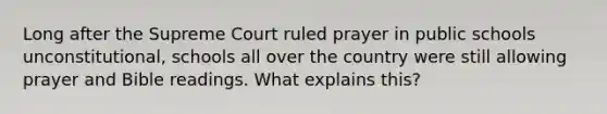 Long after the Supreme Court ruled prayer in public schools unconstitutional, schools all over the country were still allowing prayer and Bible readings. What explains this?