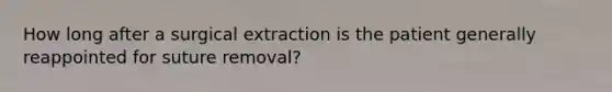 How long after a surgical extraction is the patient generally reappointed for suture removal?