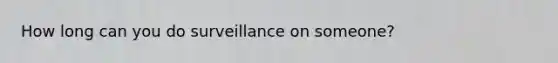 How long can you do surveillance on someone?