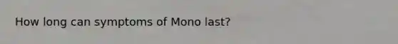 How long can symptoms of Mono last?