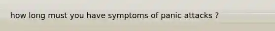 how long must you have symptoms of panic attacks ?