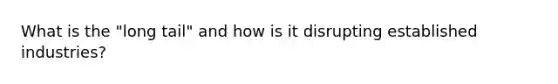 What is the "long tail" and how is it disrupting established industries?