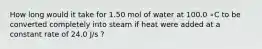 How long would it take for 1.50 mol of water at 100.0 ∘C to be converted completely into steam if heat were added at a constant rate of 24.0 J/s ?