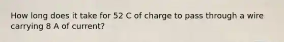 How long does it take for 52 C of charge to pass through a wire carrying 8 A of current?