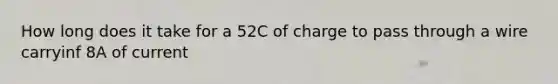 How long does it take for a 52C of charge to pass through a wire carryinf 8A of current