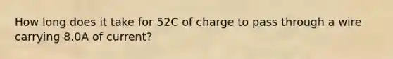 How long does it take for 52C of charge to pass through a wire carrying 8.0A of current?