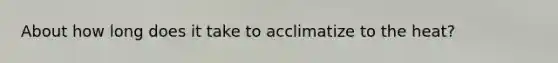 About how long does it take to acclimatize to the heat?