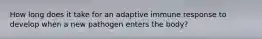 How long does it take for an adaptive immune response to develop when a new pathogen enters the body?