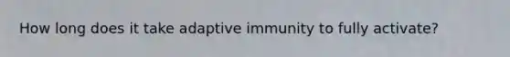 How long does it take adaptive immunity to fully activate?