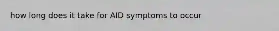 how long does it take for AID symptoms to occur