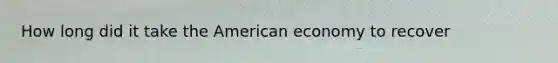 How long did it take the American economy to recover