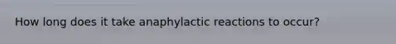 How long does it take anaphylactic reactions to occur?