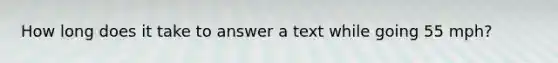 How long does it take to answer a text while going 55 mph?