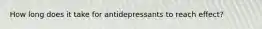 How long does it take for antidepressants to reach effect?