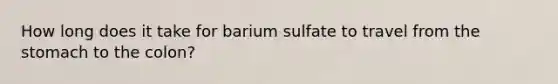 How long does it take for barium sulfate to travel from the stomach to the colon?