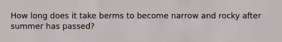 How long does it take berms to become narrow and rocky after summer has passed?