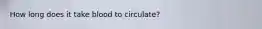 How long does it take blood to circulate?