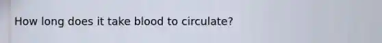 How long does it take blood to circulate?