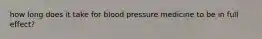 how long does it take for blood pressure medicine to be in full effect?