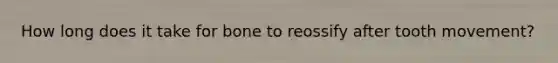 How long does it take for bone to reossify after tooth movement?
