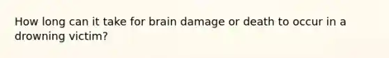 How long can it take for brain damage or death to occur in a drowning victim?