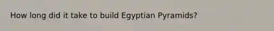 How long did it take to build Egyptian Pyramids?