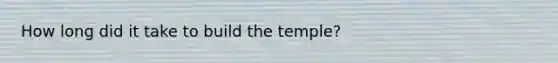 How long did it take to build the temple?