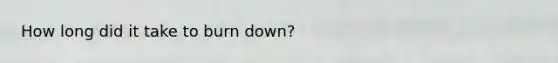 How long did it take to burn down?