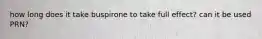 how long does it take buspirone to take full effect? can it be used PRN?