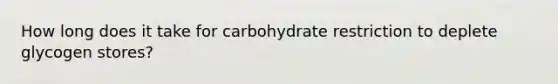 How long does it take for carbohydrate restriction to deplete glycogen stores?