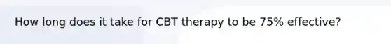 How long does it take for CBT therapy to be 75% effective?