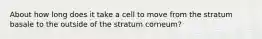 About how long does it take a cell to move from the stratum basale to the outside of the stratum corneum?