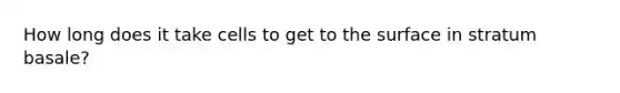 How long does it take cells to get to the surface in stratum basale?