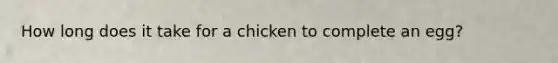 How long does it take for a chicken to complete an egg?