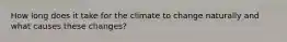 How long does it take for the climate to change naturally and what causes these changes?